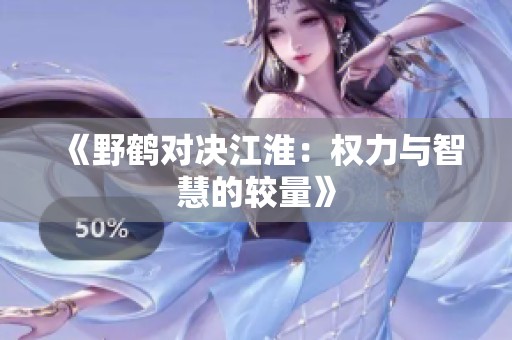 《野鹤对决江淮：权力与智慧的较量》