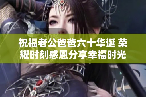 祝福老公爸爸六十华诞 荣耀时刻感恩分享幸福时光