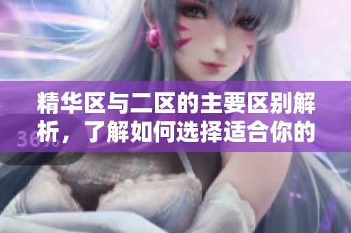 精华区与二区的主要区别解析，了解如何选择适合你的区域