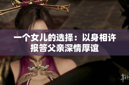 一个女儿的选择：以身相许报答父亲深情厚谊