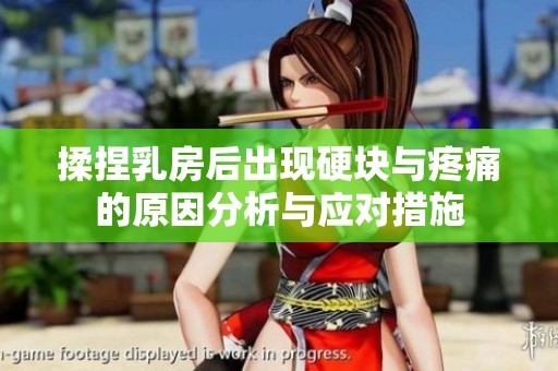 揉捏乳房后出现硬块与疼痛的原因分析与应对措施