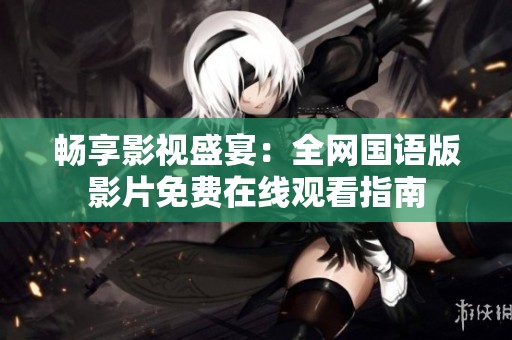 畅享影视盛宴：全网国语版影片免费在线观看指南