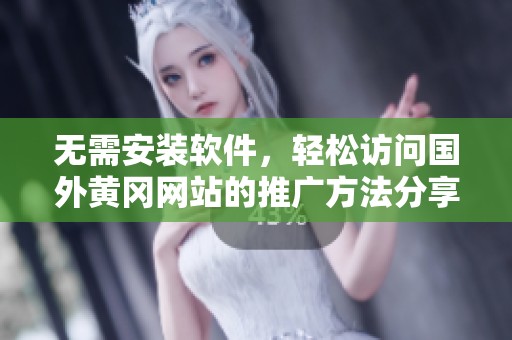 无需安装软件，轻松访问国外黄冈网站的推广方法分享