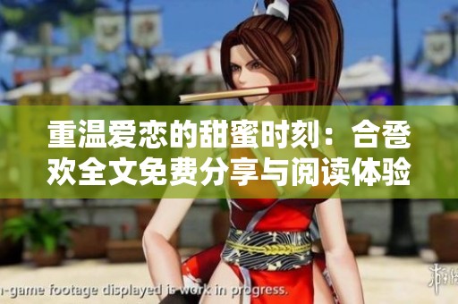 重温爱恋的甜蜜时刻：合卺欢全文免费分享与阅读体验