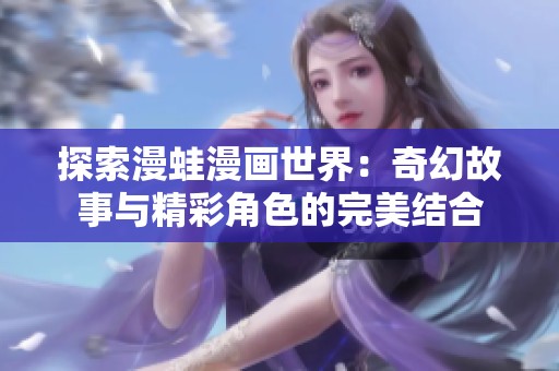 探索漫蛙漫画世界：奇幻故事与精彩角色的完美结合