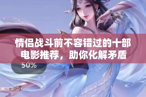 情侣战斗前不容错过的十部电影推荐，助你化解矛盾