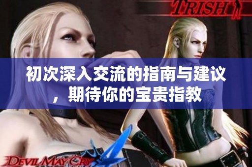 初次深入交流的指南与建议，期待你的宝贵指教