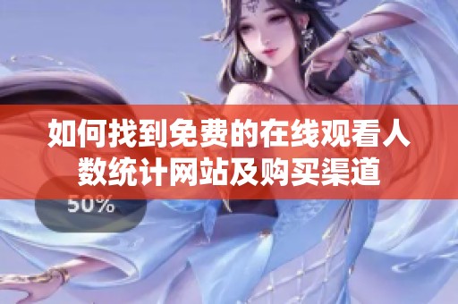 如何找到免费的在线观看人数统计网站及购买渠道