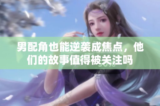 男配角也能逆袭成焦点，他们的故事值得被关注吗