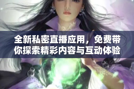 全新私密直播应用，免费带你探索精彩内容与互动体验