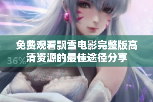 免费观看飘雪电影完整版高清资源的最佳途径分享