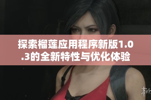 探索榴莲应用程序新版1.0.3的全新特性与优化体验