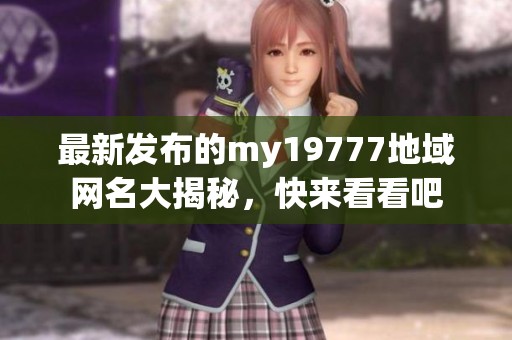 最新发布的my19777地域网名大揭秘，快来看看吧