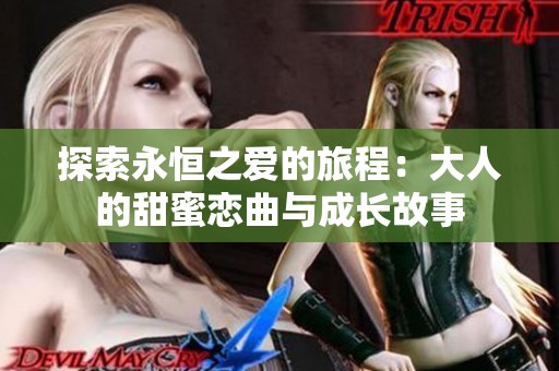 探索永恒之爱的旅程：大人的甜蜜恋曲与成长故事