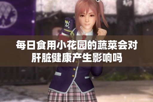 每日食用小花园的蔬菜会对肝脏健康产生影响吗