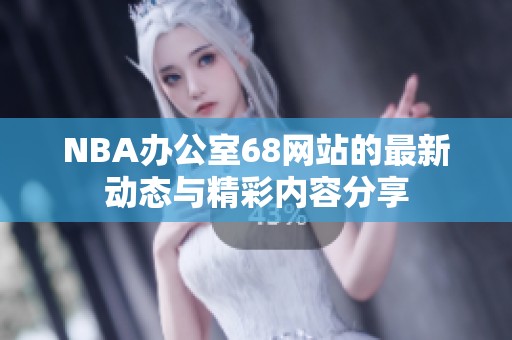 NBA办公室68网站的最新动态与精彩内容分享