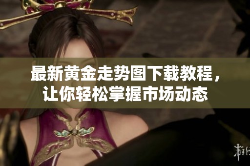 最新黄金走势图下载教程，让你轻松掌握市场动态