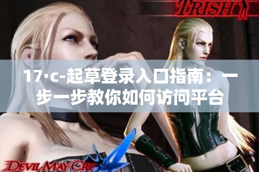 17·c-起草登录入口指南：一步一步教你如何访问平台