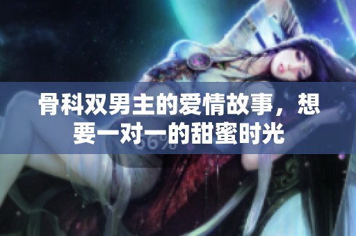 骨科双男主的爱情故事，想要一对一的甜蜜时光
