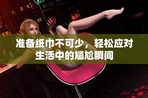 准备纸巾不可少，轻松应对生活中的尴尬瞬间
