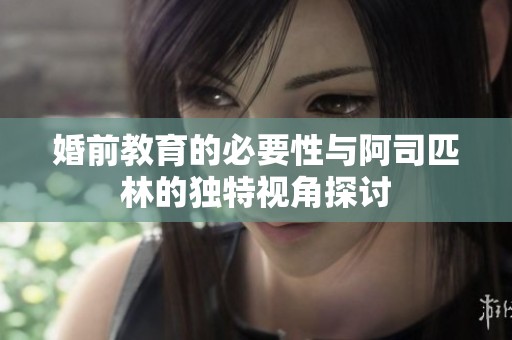 婚前教育的必要性与阿司匹林的独特视角探讨