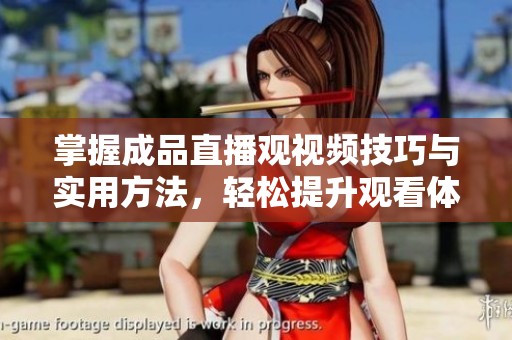 掌握成品直播观视频技巧与实用方法，轻松提升观看体验