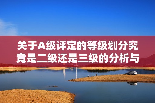 关于A级评定的等级划分究竟是二级还是三级的分析与讨论