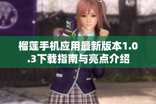 榴莲手机应用最新版本1.0.3下载指南与亮点介绍