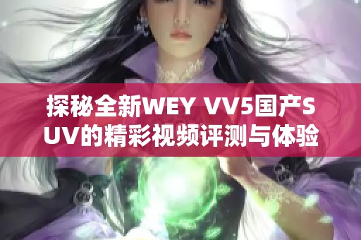 探秘全新WEY VV5国产SUV的精彩视频评测与体验分享