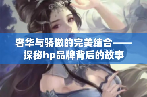 奢华与骄傲的完美结合——探秘hp品牌背后的故事