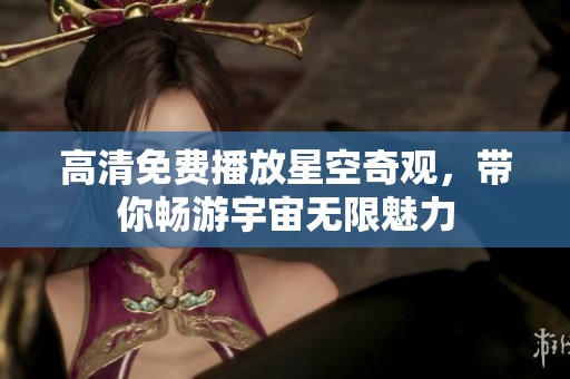 高清免费播放星空奇观，带你畅游宇宙无限魅力