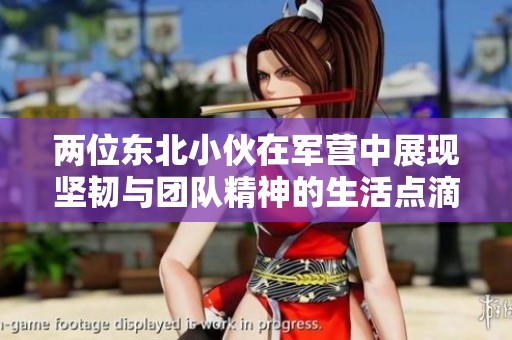 两位东北小伙在军营中展现坚韧与团队精神的生活点滴