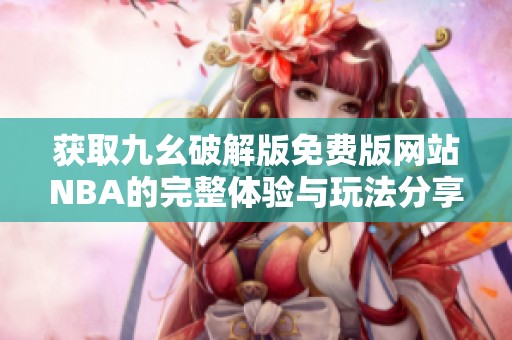 获取九幺破解版免费版网站NBA的完整体验与玩法分享