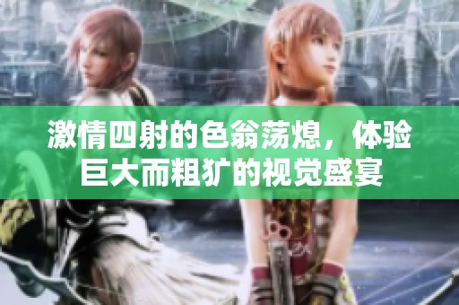激情四射的色翁荡熄，体验巨大而粗犷的视觉盛宴