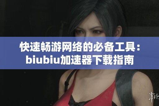 快速畅游网络的必备工具：biubiu加速器下载指南
