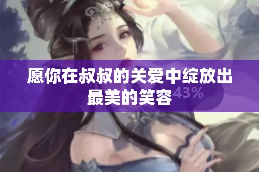 愿你在叔叔的关爱中绽放出最美的笑容