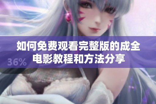 如何免费观看完整版的成全电影教程和方法分享