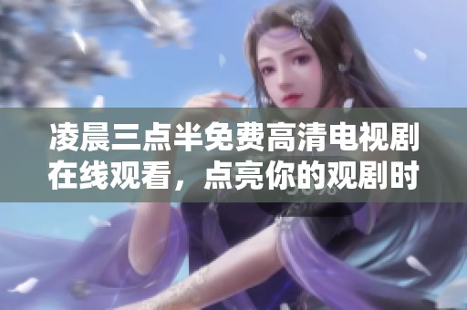 凌晨三点半免费高清电视剧在线观看，点亮你的观剧时光