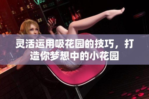 灵活运用吸花园的技巧，打造你梦想中的小花园