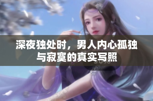 深夜独处时，男人内心孤独与寂寞的真实写照