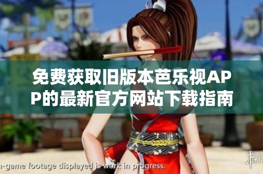 免费获取旧版本芭乐视APP的最新官方网站下载指南