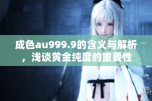 成色au999.9的含义与解析，浅谈黄金纯度的重要性