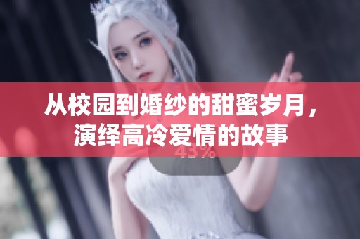 从校园到婚纱的甜蜜岁月，演绎高冷爱情的故事