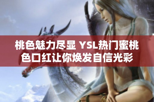 桃色魅力尽显 YSL热门蜜桃色口红让你焕发自信光彩