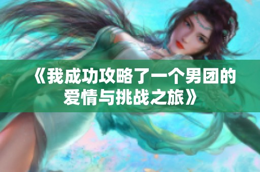 《我成功攻略了一个男团的爱情与挑战之旅》