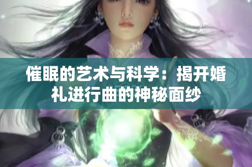催眠的艺术与科学：揭开婚礼进行曲的神秘面纱