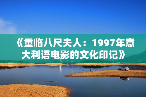 《重临八尺夫人：1997年意大利语电影的文化印记》