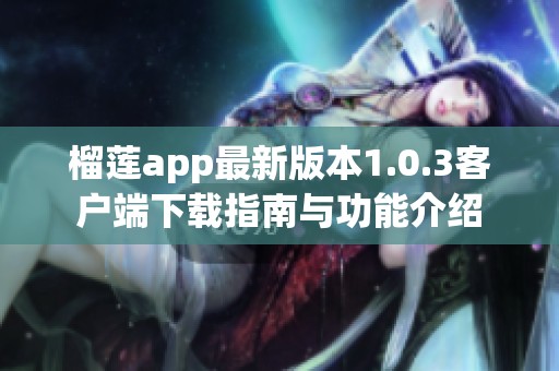 榴莲app最新版本1.0.3客户端下载指南与功能介绍