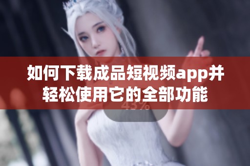 如何下载成品短视频app并轻松使用它的全部功能