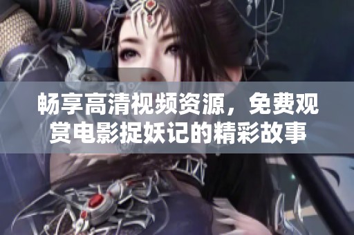 畅享高清视频资源，免费观赏电影捉妖记的精彩故事